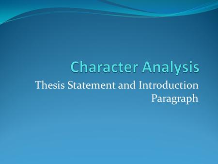 Thesis Statement and Introduction Paragraph. Thesis Statement Follow this model for a character who experiences a significant change in a story. Topic,