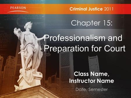 Class Name, Instructor Name Date, Semester Criminal Justice 2011 Chapter 15: Professionalism and Preparation for Court.