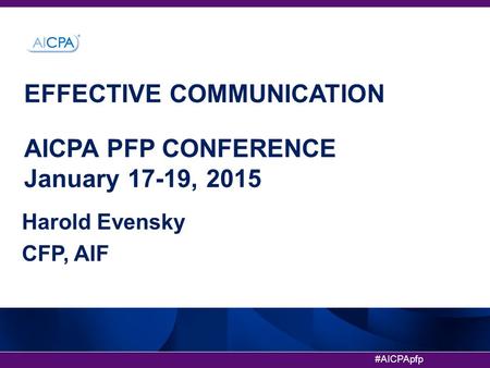 #AICPApfp EFFECTIVE COMMUNICATION AICPA PFP CONFERENCE January 17-19, 2015 Harold Evensky CFP, AIF.