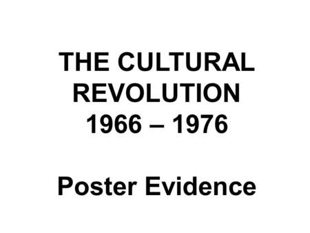 THE CULTURAL REVOLUTION 1966 – 1976 Poster Evidence.