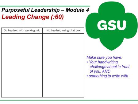 Make sure you have: Your handwriting challenge sheet in front of you, AND something to write with Purposeful Leadership – Module 4 Leading Change (:60)