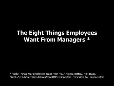 The Eight Things Employees Want From Managers * * “Eight Things Your Employees Want From You,” Melissa Raffoni, HBR Blogs, March 2010,
