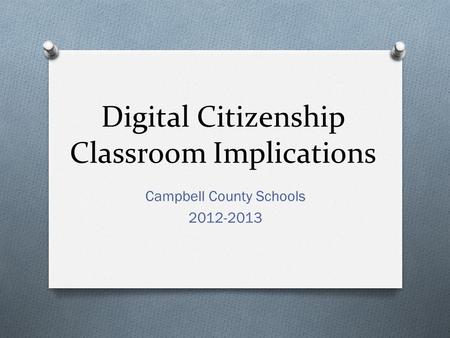 Digital Citizenship Classroom Implications Campbell County Schools 2012-2013.