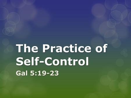 The Practice of Self-Control Gal 5:19-23. Nobody likes practice!  Phil 4:9 “The things you have learned, rec’d and heard from me, practice these thing…”