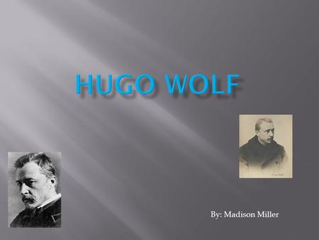 By: Madison Miller.  Full name was Hugo Philipp Jakob Wolf.  Wolf was born March 13, 1860 in Windischgraz, Austria (now Slovenj Gradec, Slovenia). 