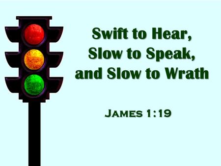 Swift to Hear, Slow to Speak, and Slow to Wrath James 1:19.