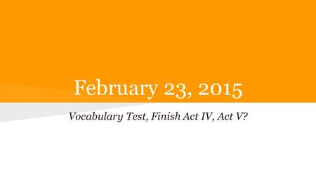 February 23, 2015 Vocabulary Test, Finish Act IV, Act V?