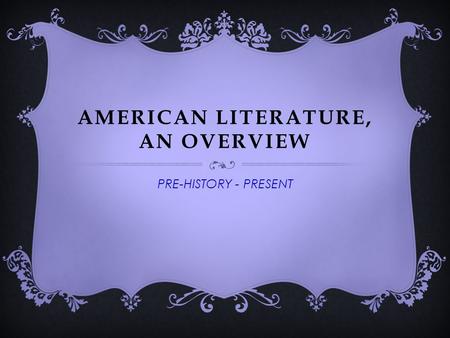 AMERICAN LITERATURE, AN OVERVIEW PRE-HISTORY - PRESENT.