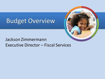 Budget Overview Jackson Zimmermann Executive Director – Fiscal Services.