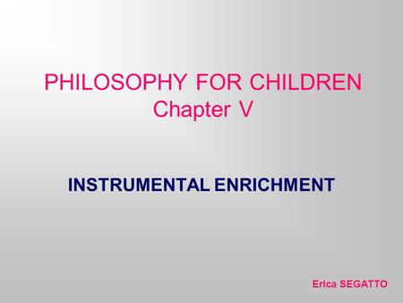 PHILOSOPHY FOR CHILDREN Chapter V Erica SEGATTO INSTRUMENTAL ENRICHMENT.