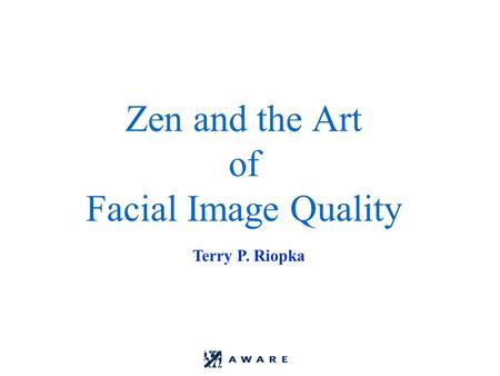 Zen and the Art of Facial Image Quality Terry P. Riopka.