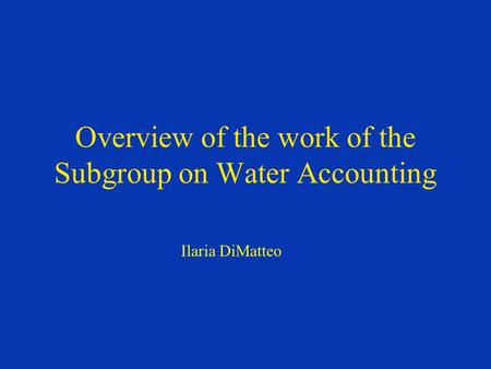 Overview of the work of the Subgroup on Water Accounting Ilaria DiMatteo.