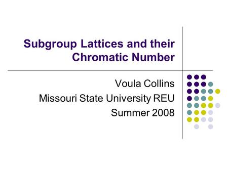 Subgroup Lattices and their Chromatic Number Voula Collins Missouri State University REU Summer 2008.