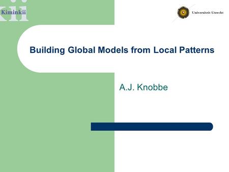Building Global Models from Local Patterns A.J. Knobbe.