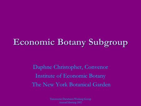 Taxonomic Databases Working Group Annual Meeting 2002 Economic Botany Subgroup Daphne Christopher, Convenor Institute of Economic Botany The New York Botanical.