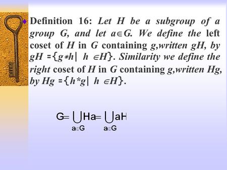  Definition 16: Let H be a subgroup of a group G, and let a  G. We define the left coset of H in G containing g,written gH, by gH ={g*h| h  H}. Similarity.