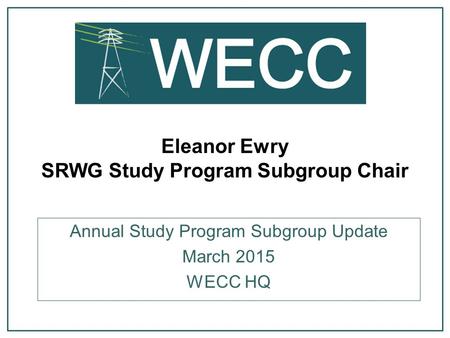 Eleanor Ewry SRWG Study Program Subgroup Chair Annual Study Program Subgroup Update March 2015 WECC HQ.