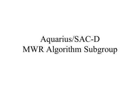 Aquarius/SAC-D MWR Algorithm Subgroup. Prelaunch Activities Clearly define a list of MWR Products (CONAE) Data formats and locations-how to download.