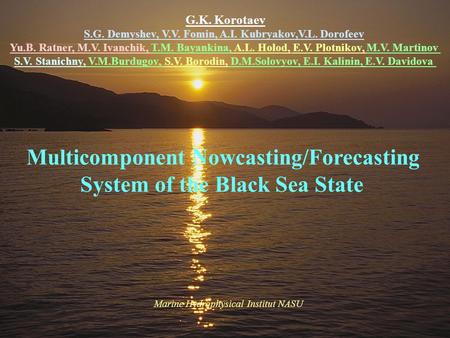 Multicomponent Nowcasting/Forecasting System of the Black Sea State G.K. Korotaev S.G. Demyshev, V.V. Fomin, A.I. Kubryakov,V.L. Dorofeev Yu.B. Ratner,