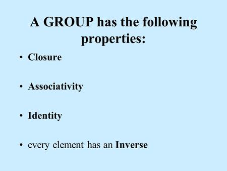 A GROUP has the following properties: Closure Associativity Identity every element has an Inverse.
