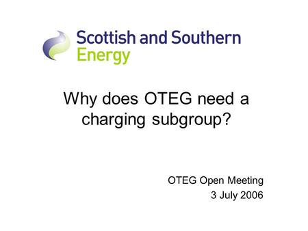Why does OTEG need a charging subgroup? OTEG Open Meeting 3 July 2006.