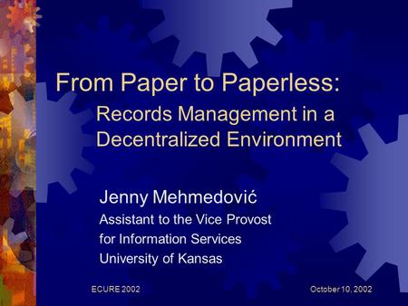 October 10, 2002ECURE 2002 From Paper to Paperless: Records Management in a Decentralized Environment Jenny Mehmedović Assistant to the Vice Provost for.