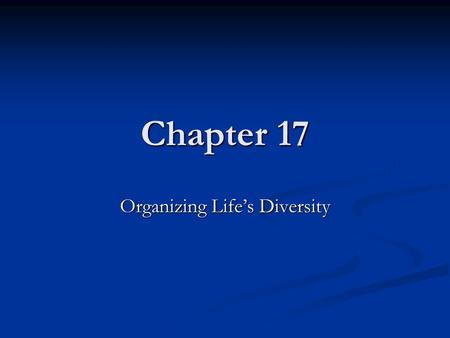 Chapter 17 Organizing Life’s Diversity. Classification The grouping of objects or information based on similiarities The grouping of objects or information.