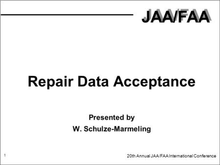 JAA/FAA 20th Annual JAA/FAA International Conference 1 Repair Data Acceptance Presented by W. Schulze-Marmeling.