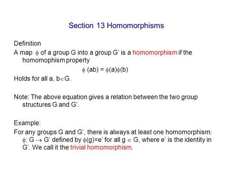 Section 13 Homomorphisms Definition A map  of a group G into a group G’ is a homomorphism if the homomophism property  (ab) =  (a)  (b) Holds for.