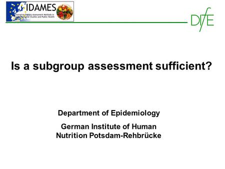 Is a subgroup assessment sufficient? Department of Epidemiology German Institute of Human Nutrition Potsdam-Rehbrücke.