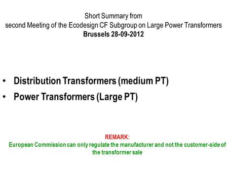 Short Summary from second Meeting of the Ecodesign CF Subgroup on Large Power Transformers Brussels 28-09-2012 Distribution Transformers (medium PT) Power.