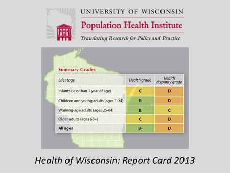 Health of Wisconsin: Report Card 2013. Grading Health Wisconsin’s grade for health is based on two ways of measuring health: 1) length of life and 2)