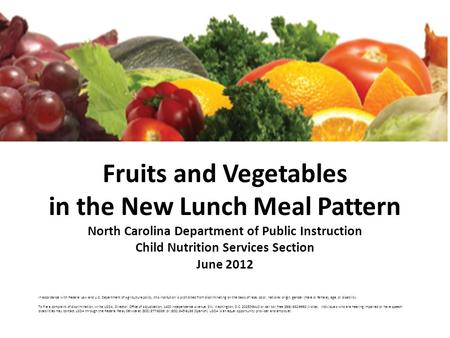 Fruits and Vegetables in the New Lunch Meal Pattern North Carolina Department of Public Instruction Child Nutrition Services Section June 2012 In accordance.