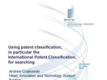 Using patent classification, in particular the International Patent Classification, for searching Jerusalem 21 June 2010 Andrew Czajkowski Head, Innovation.