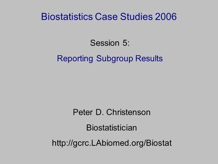 Biostatistics Case Studies 2006 Peter D. Christenson Biostatistician  Session 5: Reporting Subgroup Results.