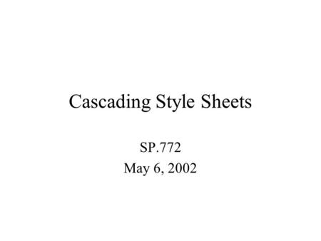 Cascading Style Sheets SP.772 May 6, 2002. CSS Useful for creating one unified look for an entire web site. Helps to seperate style from content. Can.