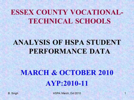 B. SinghHSPA: March, Oct 20101 ESSEX COUNTY VOCATIONAL- TECHNICAL SCHOOLS ANALYSIS OF HSPA STUDENT PERFORMANCE DATA MARCH & OCTOBER 2010 AYP:2010-11.