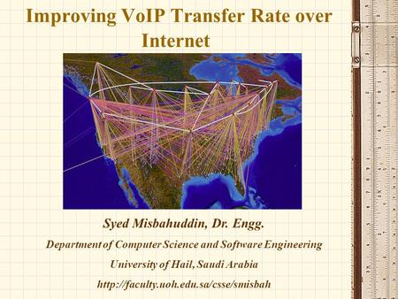 1 Improving VoIP Transfer Rate over Internet Syed Misbahuddin, Dr. Engg. Department of Computer Science and Software Engineering University of Hail, Saudi.