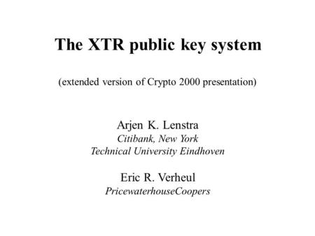 The XTR public key system (extended version of Crypto 2000 presentation) Arjen K. Lenstra Citibank, New York Technical University Eindhoven Eric R. Verheul.
