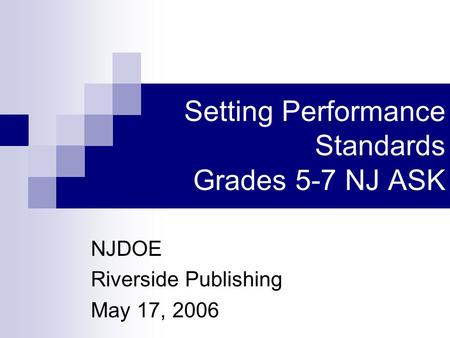 Setting Performance Standards Grades 5-7 NJ ASK NJDOE Riverside Publishing May 17, 2006.