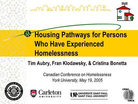 Housing Pathways for Persons Who Have Experienced Homelessness Tim Aubry, Fran Klodawsky, & Cristina Bonetta Canadian Conference on Homelessness York University,