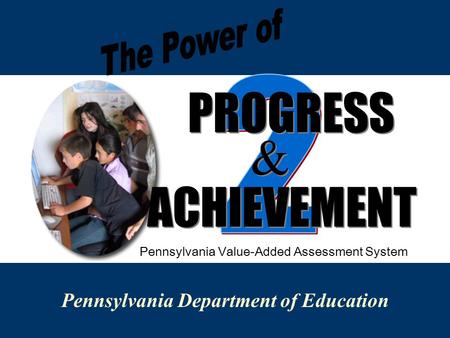Pennsylvania Department of Education PROGRESS & & ACHIEVEMENT Pennsylvania Value-Added Assessment System.