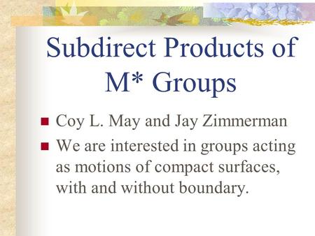 Subdirect Products of M* Groups Coy L. May and Jay Zimmerman We are interested in groups acting as motions of compact surfaces, with and without boundary.