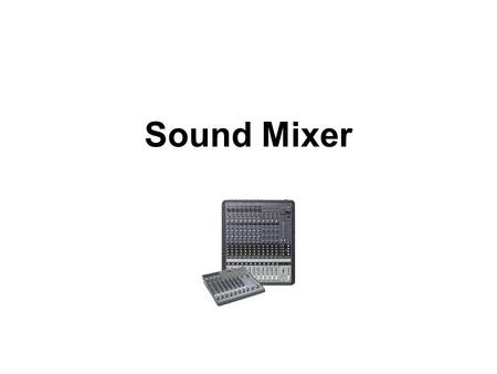 Sound Mixer. Sound Mixers: Overview Applications Some of the most common uses for sound mixers include: Music studios and live performances: Combining.