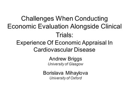 Challenges When Conducting Economic Evaluation Alongside Clinical Trials: Experience Of Economic Appraisal In Cardiovascular Disease Andrew Briggs University.
