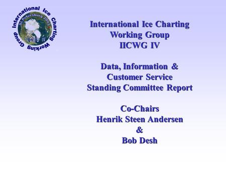 International Ice Charting Working Group IICWG IV Data, Information & Customer Service Standing Committee Report Co-Chairs Henrik Steen Andersen & Bob.