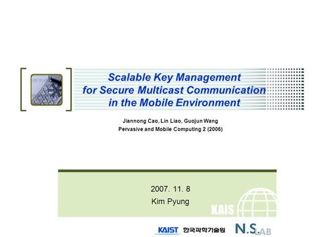 KAIS T Scalable Key Management for Secure Multicast Communication in the Mobile Environment Jiannong Cao, Lin Liao, Guojun Wang Pervasive and Mobile Computing.