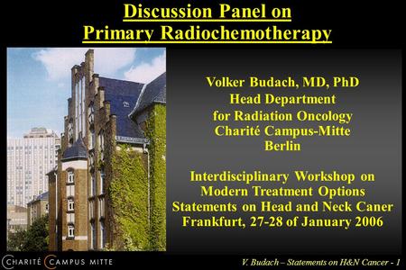 V. Budach – Statements on H&N Cancer - 1 Discussion Panel on Primary Radiochemotherapy Volker Budach, MD, PhD Head Department for Radiation Oncology Charité.