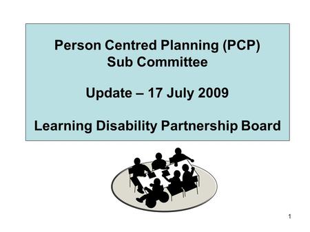 1 Person Centred Planning (PCP) Sub Committee Update – 17 July 2009 Learning Disability Partnership Board.