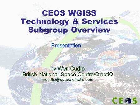 CEOS WGISS Technology & Services Subgroup Overview by Wyn Cudlip British National Space Centre/QinetiQ Presentation.